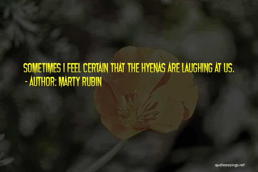 Marty Rubin Quotes: Sometimes I Feel Certain That The Hyenas Are Laughing At Us.