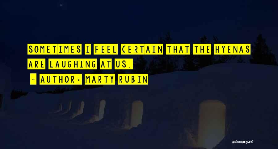 Marty Rubin Quotes: Sometimes I Feel Certain That The Hyenas Are Laughing At Us.