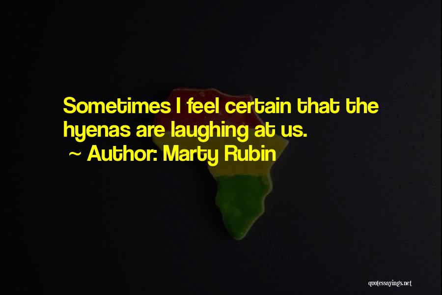 Marty Rubin Quotes: Sometimes I Feel Certain That The Hyenas Are Laughing At Us.