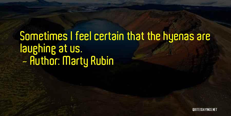 Marty Rubin Quotes: Sometimes I Feel Certain That The Hyenas Are Laughing At Us.