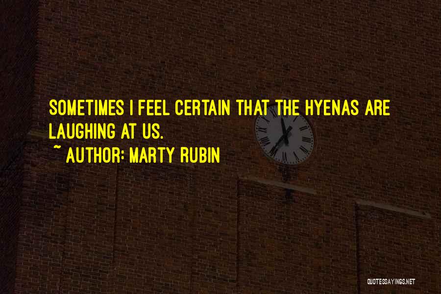 Marty Rubin Quotes: Sometimes I Feel Certain That The Hyenas Are Laughing At Us.
