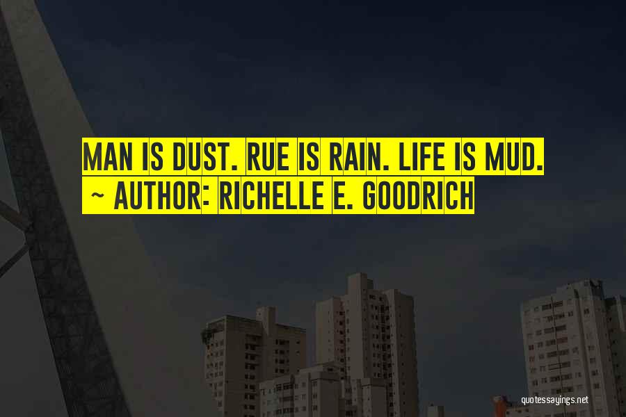 Richelle E. Goodrich Quotes: Man Is Dust. Rue Is Rain. Life Is Mud.