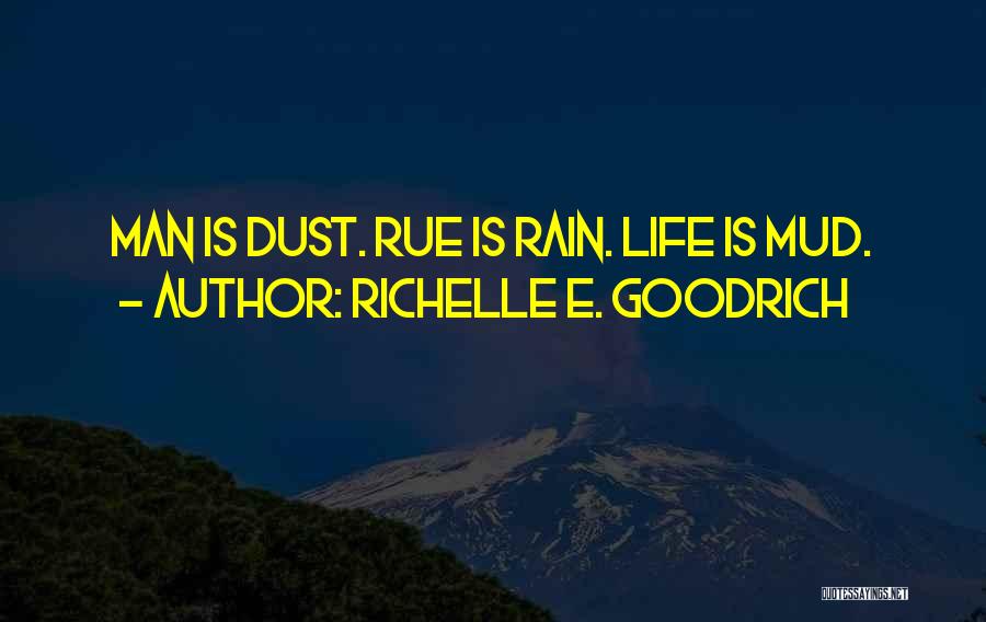 Richelle E. Goodrich Quotes: Man Is Dust. Rue Is Rain. Life Is Mud.