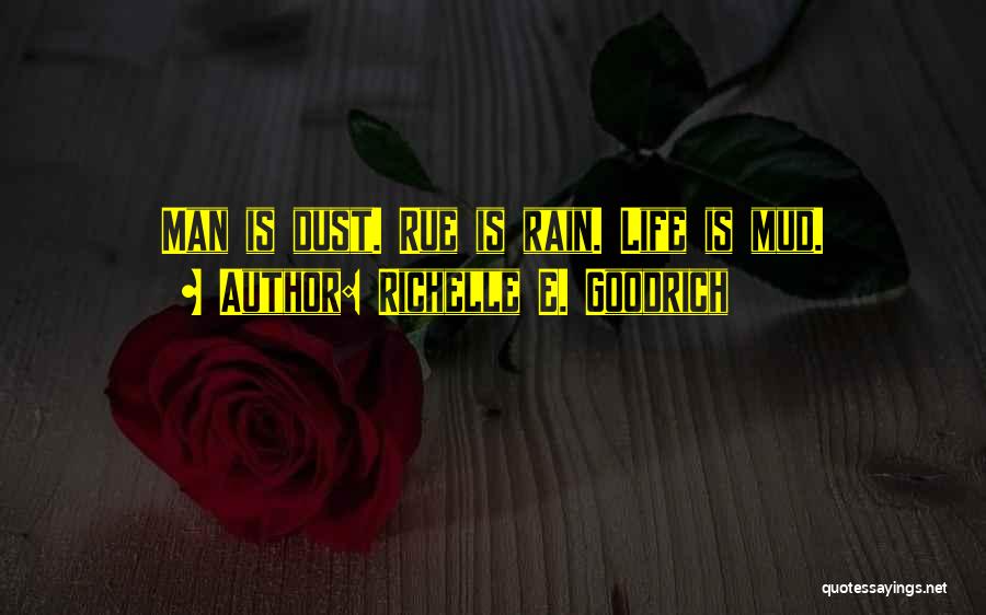 Richelle E. Goodrich Quotes: Man Is Dust. Rue Is Rain. Life Is Mud.