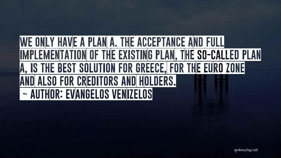 Evangelos Venizelos Quotes: We Only Have A Plan A. The Acceptance And Full Implementation Of The Existing Plan, The So-called Plan A, Is