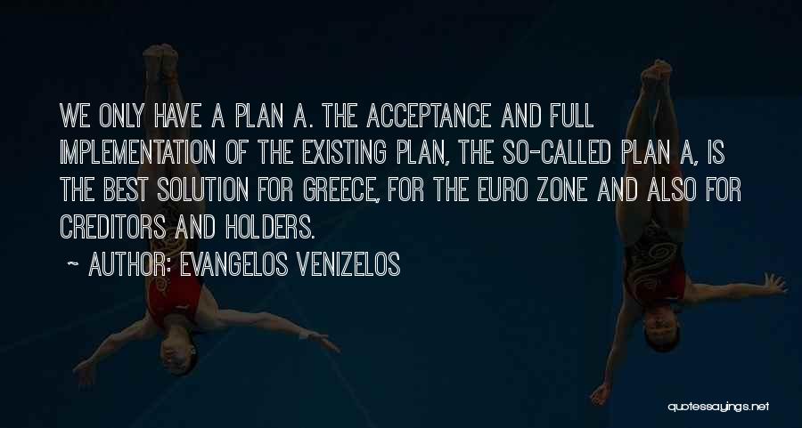 Evangelos Venizelos Quotes: We Only Have A Plan A. The Acceptance And Full Implementation Of The Existing Plan, The So-called Plan A, Is