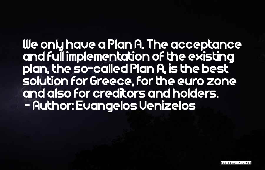 Evangelos Venizelos Quotes: We Only Have A Plan A. The Acceptance And Full Implementation Of The Existing Plan, The So-called Plan A, Is