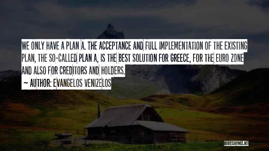 Evangelos Venizelos Quotes: We Only Have A Plan A. The Acceptance And Full Implementation Of The Existing Plan, The So-called Plan A, Is