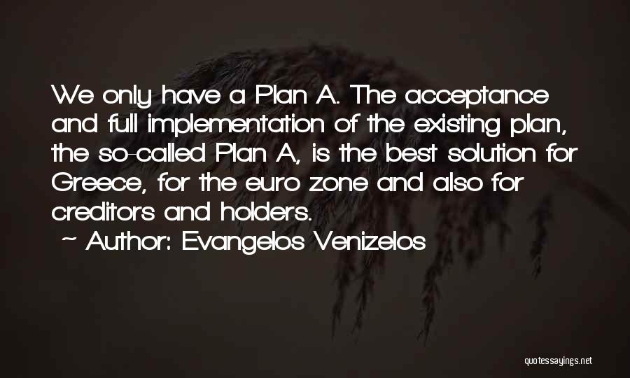 Evangelos Venizelos Quotes: We Only Have A Plan A. The Acceptance And Full Implementation Of The Existing Plan, The So-called Plan A, Is