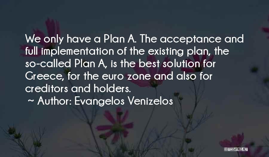 Evangelos Venizelos Quotes: We Only Have A Plan A. The Acceptance And Full Implementation Of The Existing Plan, The So-called Plan A, Is