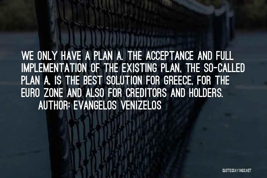 Evangelos Venizelos Quotes: We Only Have A Plan A. The Acceptance And Full Implementation Of The Existing Plan, The So-called Plan A, Is