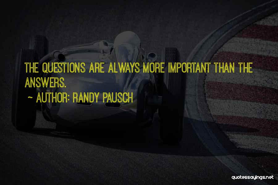 Randy Pausch Quotes: The Questions Are Always More Important Than The Answers.