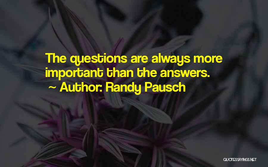 Randy Pausch Quotes: The Questions Are Always More Important Than The Answers.