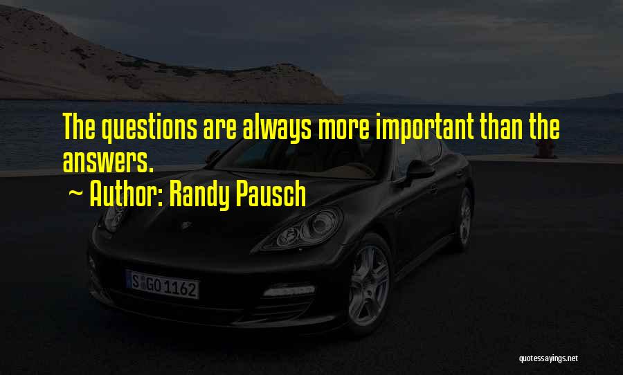 Randy Pausch Quotes: The Questions Are Always More Important Than The Answers.