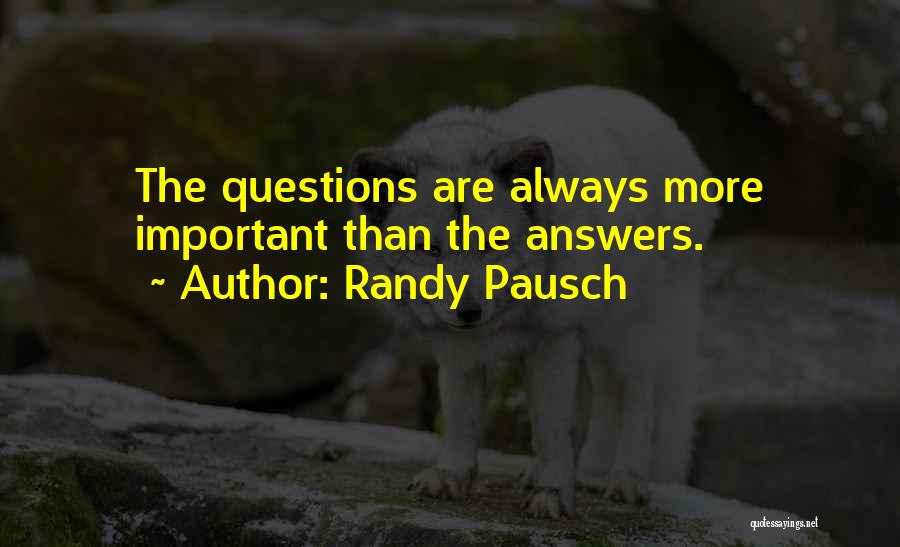 Randy Pausch Quotes: The Questions Are Always More Important Than The Answers.