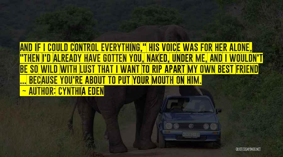 Cynthia Eden Quotes: And If I Could Control Everything, His Voice Was For Her Alone, Then I'd Already Have Gotten You, Naked, Under