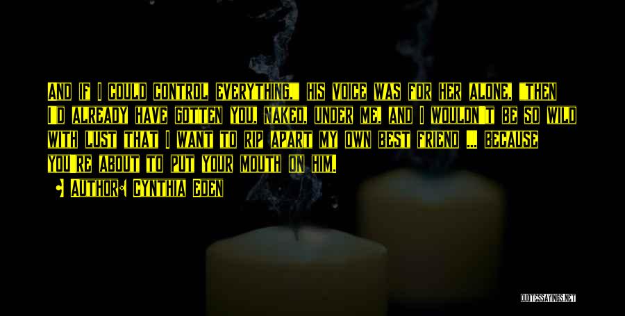 Cynthia Eden Quotes: And If I Could Control Everything, His Voice Was For Her Alone, Then I'd Already Have Gotten You, Naked, Under