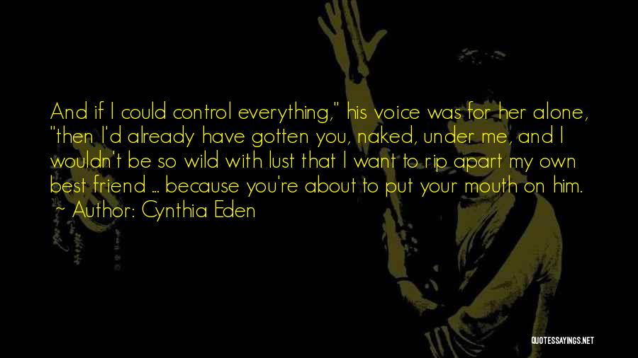 Cynthia Eden Quotes: And If I Could Control Everything, His Voice Was For Her Alone, Then I'd Already Have Gotten You, Naked, Under