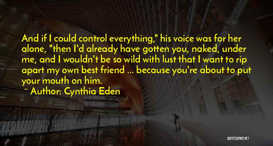 Cynthia Eden Quotes: And If I Could Control Everything, His Voice Was For Her Alone, Then I'd Already Have Gotten You, Naked, Under