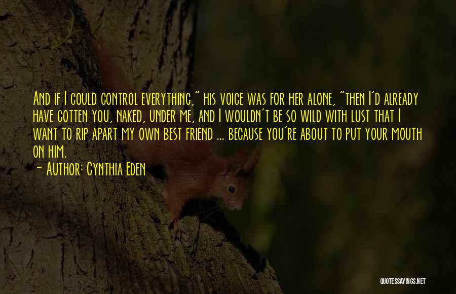 Cynthia Eden Quotes: And If I Could Control Everything, His Voice Was For Her Alone, Then I'd Already Have Gotten You, Naked, Under