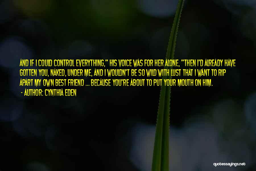 Cynthia Eden Quotes: And If I Could Control Everything, His Voice Was For Her Alone, Then I'd Already Have Gotten You, Naked, Under