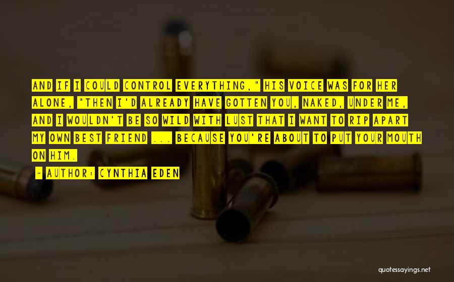 Cynthia Eden Quotes: And If I Could Control Everything, His Voice Was For Her Alone, Then I'd Already Have Gotten You, Naked, Under