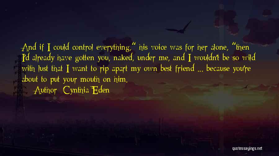 Cynthia Eden Quotes: And If I Could Control Everything, His Voice Was For Her Alone, Then I'd Already Have Gotten You, Naked, Under