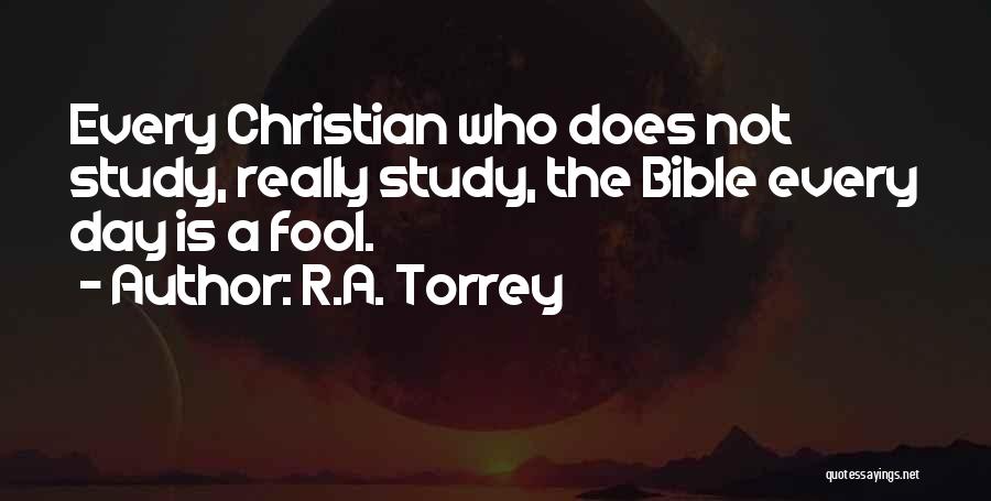 R.A. Torrey Quotes: Every Christian Who Does Not Study, Really Study, The Bible Every Day Is A Fool.