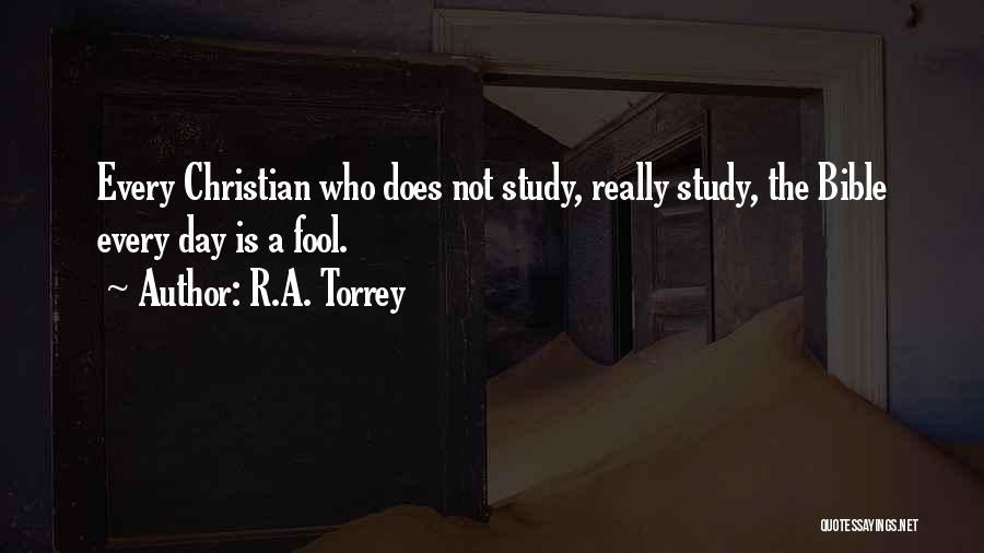 R.A. Torrey Quotes: Every Christian Who Does Not Study, Really Study, The Bible Every Day Is A Fool.