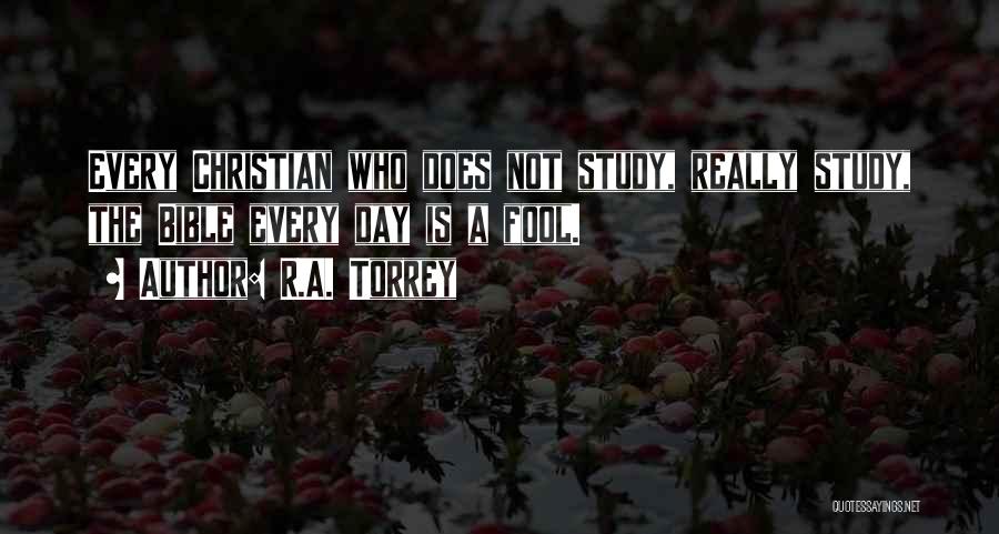 R.A. Torrey Quotes: Every Christian Who Does Not Study, Really Study, The Bible Every Day Is A Fool.