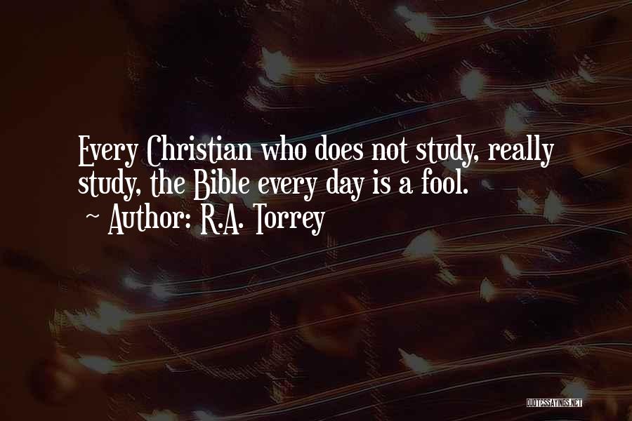 R.A. Torrey Quotes: Every Christian Who Does Not Study, Really Study, The Bible Every Day Is A Fool.