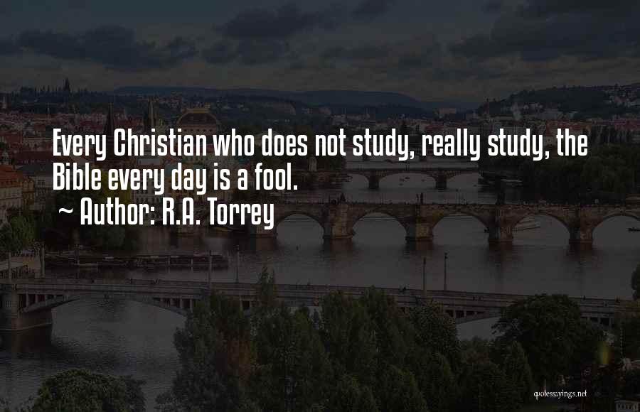 R.A. Torrey Quotes: Every Christian Who Does Not Study, Really Study, The Bible Every Day Is A Fool.