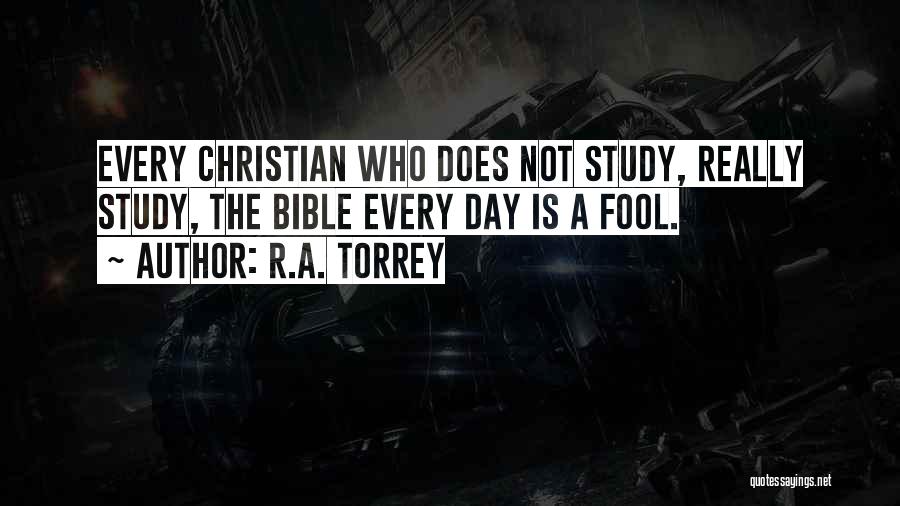 R.A. Torrey Quotes: Every Christian Who Does Not Study, Really Study, The Bible Every Day Is A Fool.