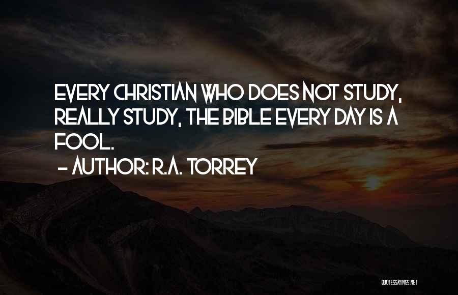 R.A. Torrey Quotes: Every Christian Who Does Not Study, Really Study, The Bible Every Day Is A Fool.