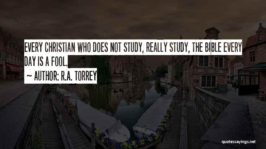 R.A. Torrey Quotes: Every Christian Who Does Not Study, Really Study, The Bible Every Day Is A Fool.