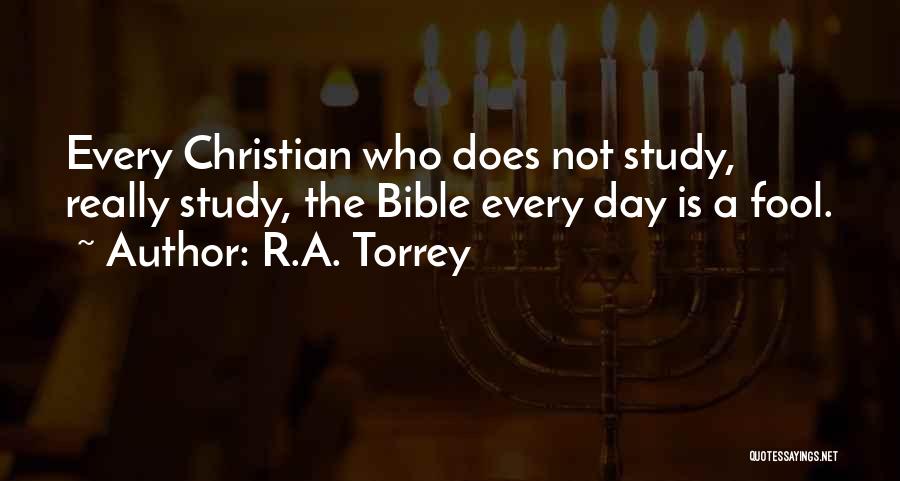 R.A. Torrey Quotes: Every Christian Who Does Not Study, Really Study, The Bible Every Day Is A Fool.