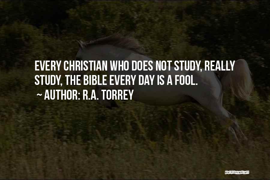 R.A. Torrey Quotes: Every Christian Who Does Not Study, Really Study, The Bible Every Day Is A Fool.