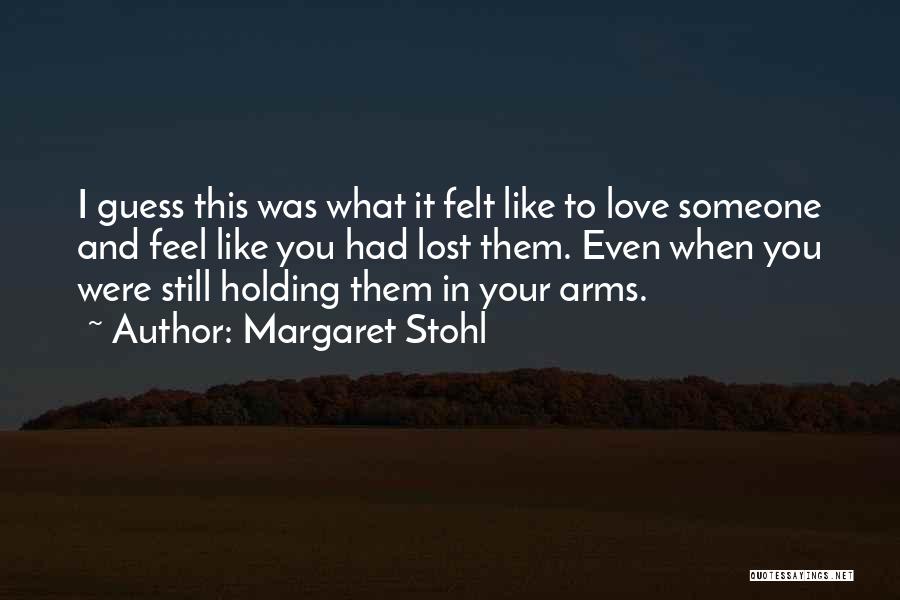 Margaret Stohl Quotes: I Guess This Was What It Felt Like To Love Someone And Feel Like You Had Lost Them. Even When