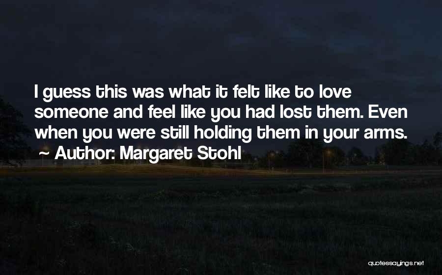 Margaret Stohl Quotes: I Guess This Was What It Felt Like To Love Someone And Feel Like You Had Lost Them. Even When