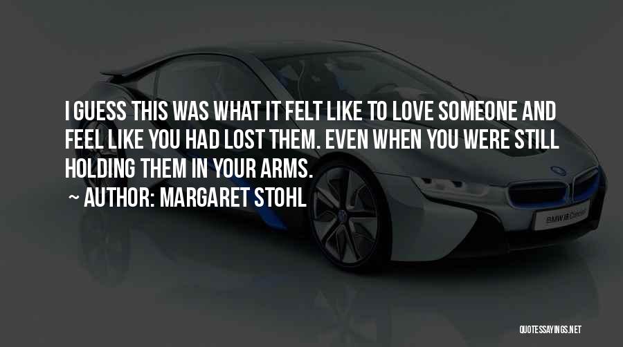 Margaret Stohl Quotes: I Guess This Was What It Felt Like To Love Someone And Feel Like You Had Lost Them. Even When
