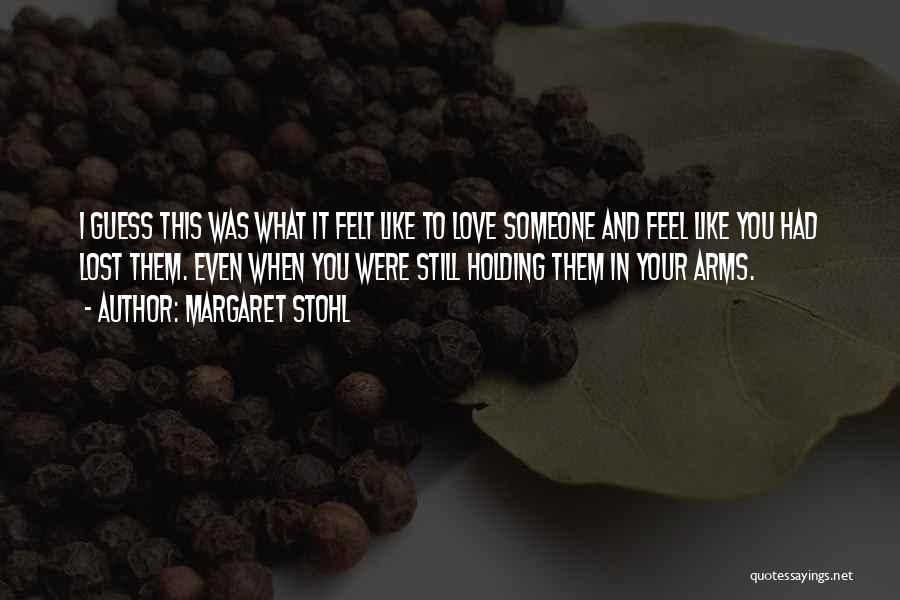 Margaret Stohl Quotes: I Guess This Was What It Felt Like To Love Someone And Feel Like You Had Lost Them. Even When