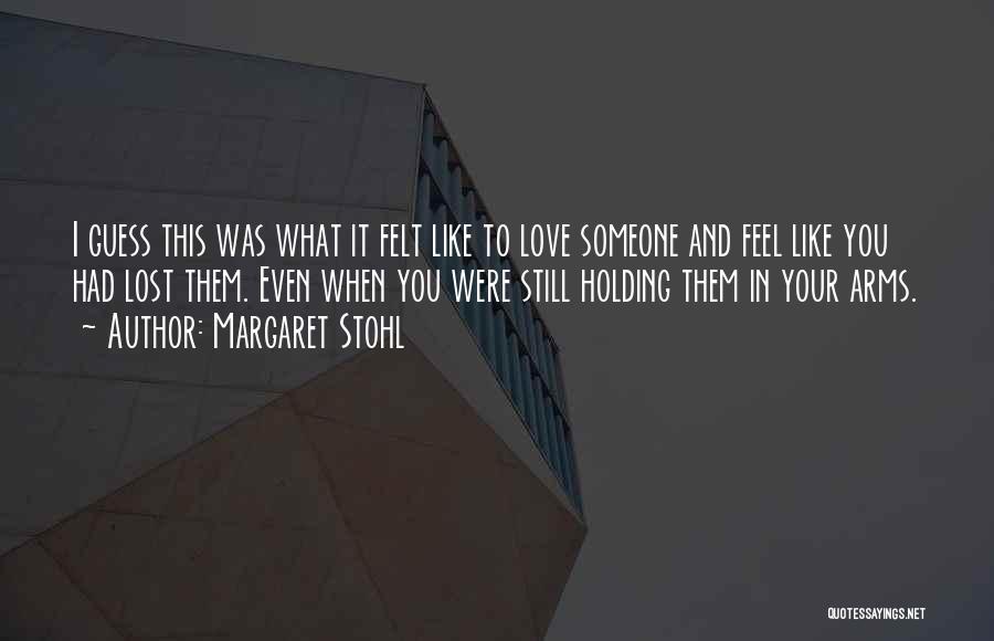 Margaret Stohl Quotes: I Guess This Was What It Felt Like To Love Someone And Feel Like You Had Lost Them. Even When