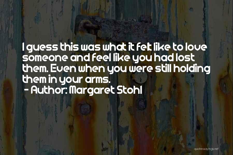 Margaret Stohl Quotes: I Guess This Was What It Felt Like To Love Someone And Feel Like You Had Lost Them. Even When