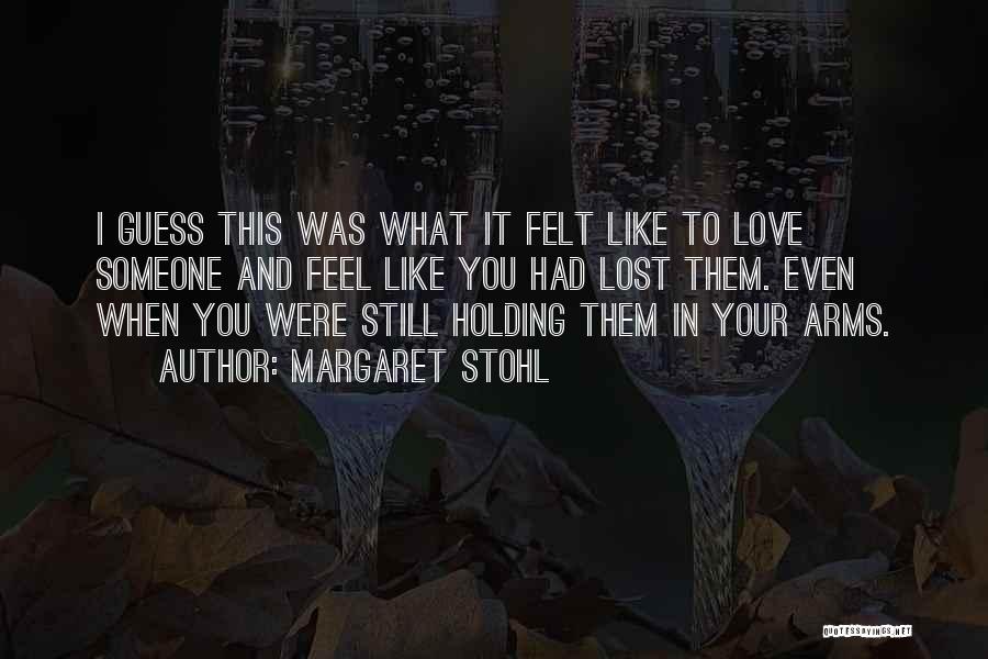 Margaret Stohl Quotes: I Guess This Was What It Felt Like To Love Someone And Feel Like You Had Lost Them. Even When