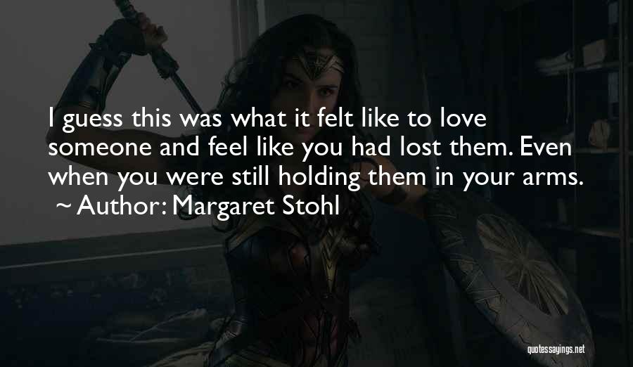 Margaret Stohl Quotes: I Guess This Was What It Felt Like To Love Someone And Feel Like You Had Lost Them. Even When