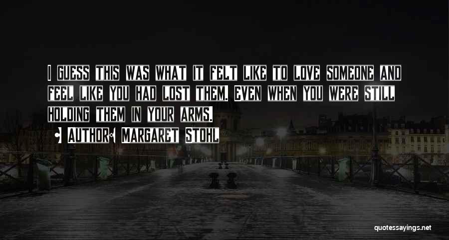 Margaret Stohl Quotes: I Guess This Was What It Felt Like To Love Someone And Feel Like You Had Lost Them. Even When