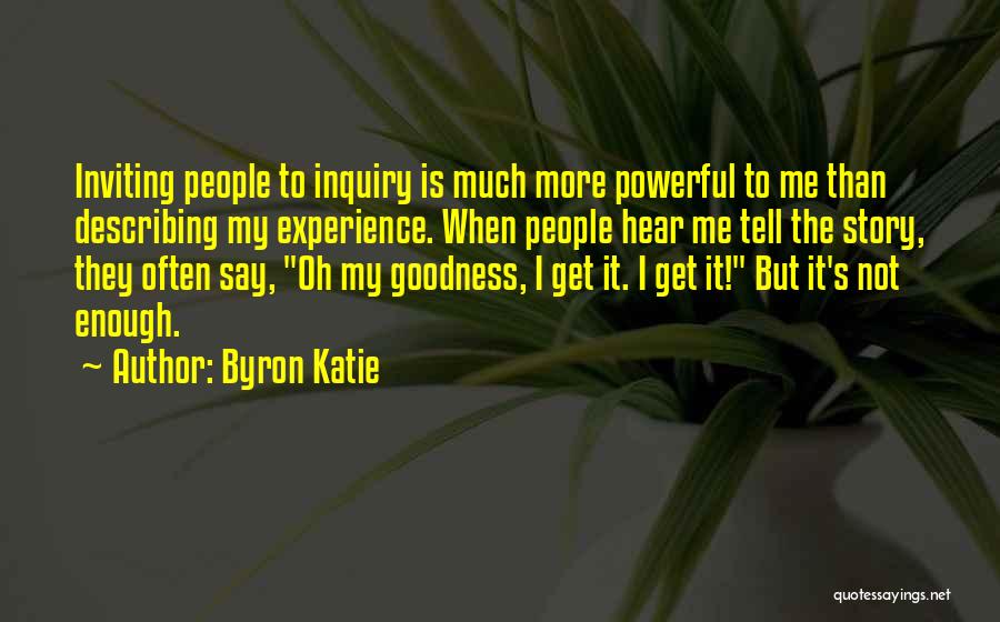 Byron Katie Quotes: Inviting People To Inquiry Is Much More Powerful To Me Than Describing My Experience. When People Hear Me Tell The