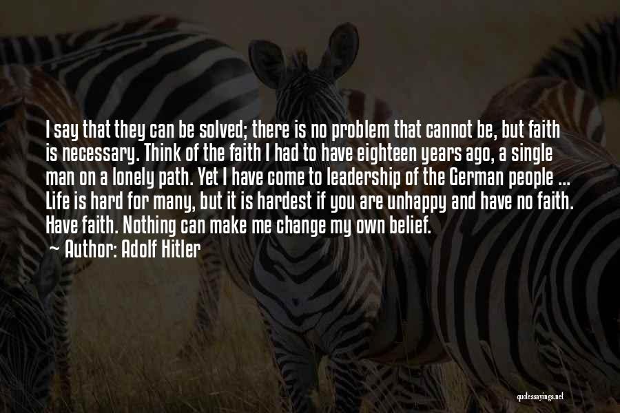 Adolf Hitler Quotes: I Say That They Can Be Solved; There Is No Problem That Cannot Be, But Faith Is Necessary. Think Of