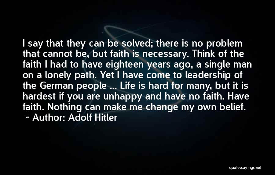 Adolf Hitler Quotes: I Say That They Can Be Solved; There Is No Problem That Cannot Be, But Faith Is Necessary. Think Of