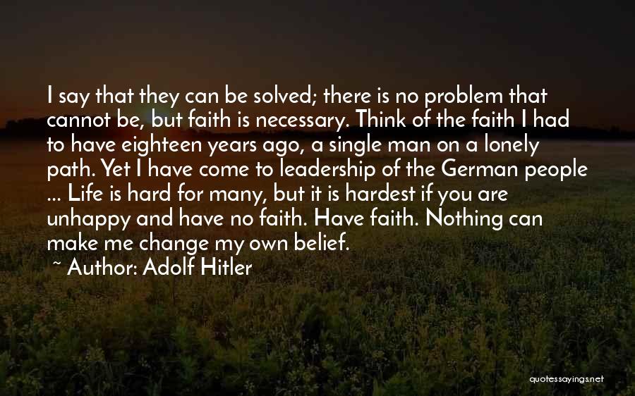 Adolf Hitler Quotes: I Say That They Can Be Solved; There Is No Problem That Cannot Be, But Faith Is Necessary. Think Of